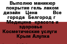 Выполню маникюр,покрытие гель-лаком дизайн › Цена ­ 400 - Все города, Белгород г. Медицина, красота и здоровье » Косметические услуги   . Крым,Алупка